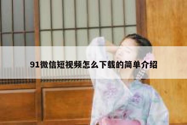 91微信短视频怎么下载的简单介绍 91微信短视频怎么下载的简单介绍
