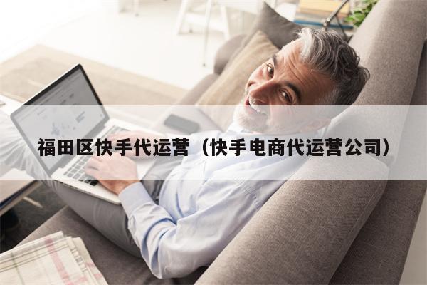 福田区快手代运营(快手电商代运营公司) 福田区快手代运营(快手电商代运营公司)
