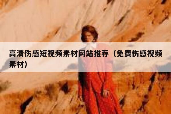 高清伤感短视频素材网站推荐(免费伤感视频素材) 高清伤感短视频素材网站推荐(免费伤感视频素材)