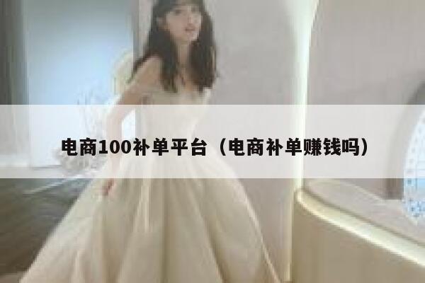 电商100补单平台(电商补单赚钱吗) 电商100补单平台(电商补单赚钱吗)