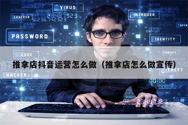 推拿店抖音运营怎么做（推拿店怎么做宣传）