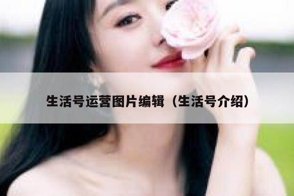 生活号运营图片编辑（生活号介绍）