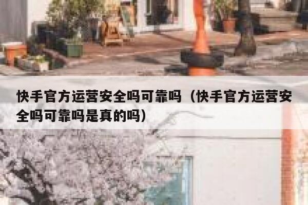 快手官方运营安全吗可靠吗（快手官方运营安全吗可靠吗是真的吗）