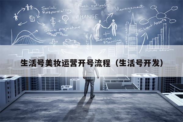 生活号美妆运营开号流程（生活号开发）
