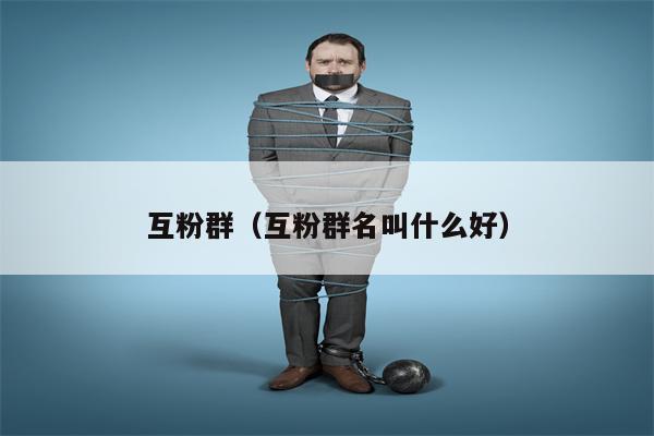 互粉群（互粉群名叫什么好）