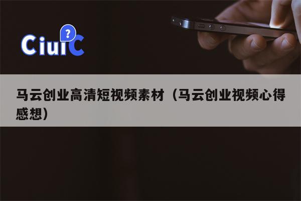 马云创业高清短视频素材（马云创业视频心得感想）