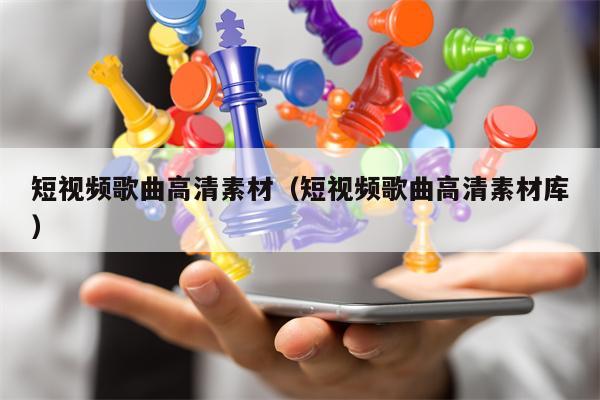 短视频歌曲高清素材（短视频歌曲高清素材库）
