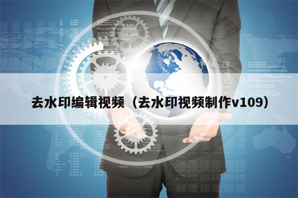 去水印编辑视频（去水印视频制作v109）