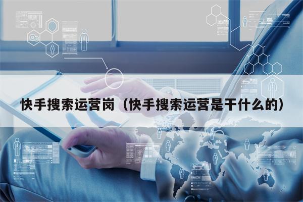 快手搜索运营岗（快手搜索运营是干什么的）