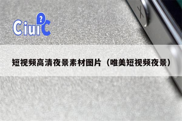 短视频高清夜景素材图片（唯美短视频夜景）