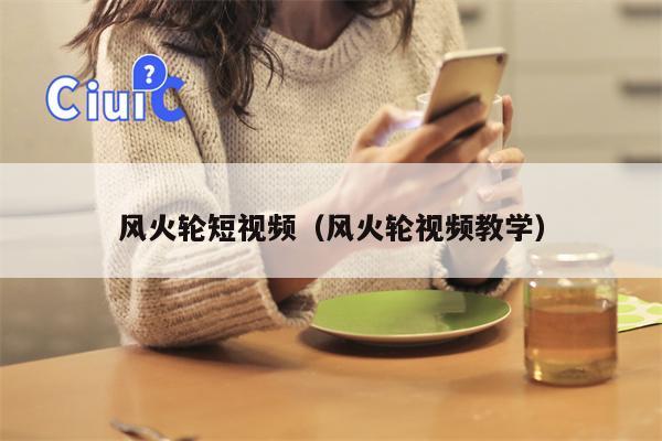 风火轮短视频（风火轮视频教学）