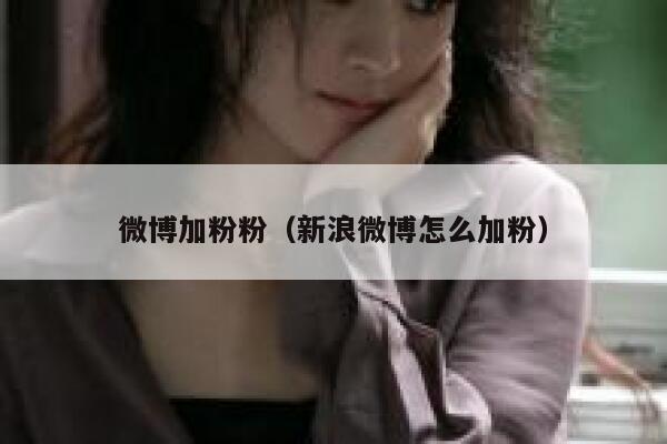 微博加粉粉(新浪微博怎么加粉)