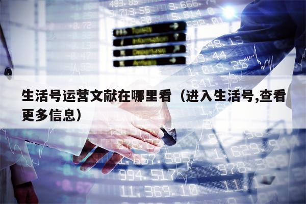 生活号运营文献在哪里看(进入生活号,查看更多信息)