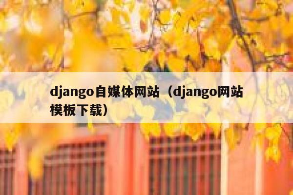 django自媒体网站（django网站模板下载）
