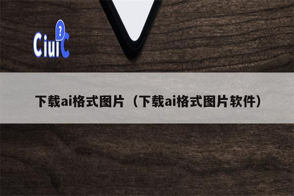 下载ai格式图片(下载ai格式图片软件)