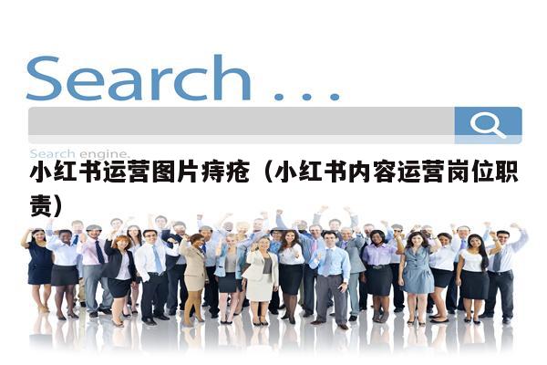 小红书运营图片痔疮（小红书内容运营岗位职责）