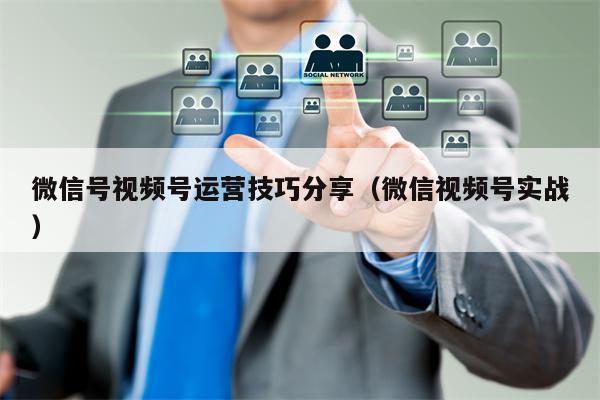 微信号视频号运营技巧分享（微信视频号实战）