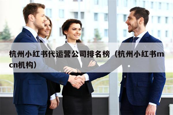 杭州小红书代运营公司排名榜（杭州小红书mcn机构）