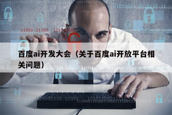 百度ai开发大会（关于百度ai开放平台相关问题）