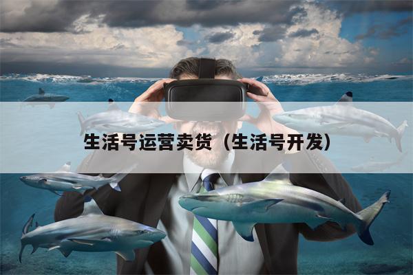 生活号运营卖货（生活号开发）