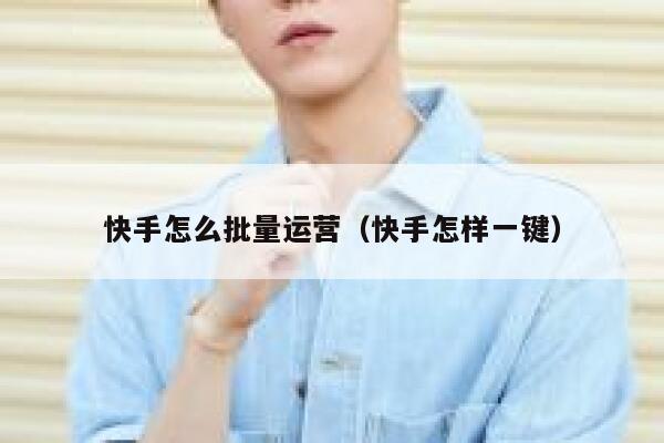 快手怎么批量运营（快手怎样一键）