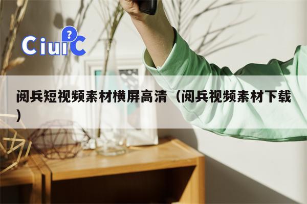 阅兵短视频素材横屏高清（阅兵视频素材下载）