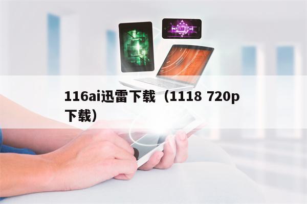 116ai迅雷下载（1118 720p 下载）