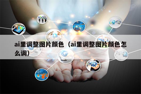 ai里调整图片颜色（ai里调整图片颜色怎么调）