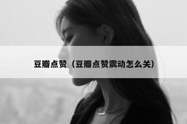 豆瓣点赞（豆瓣点赞震动怎么关）