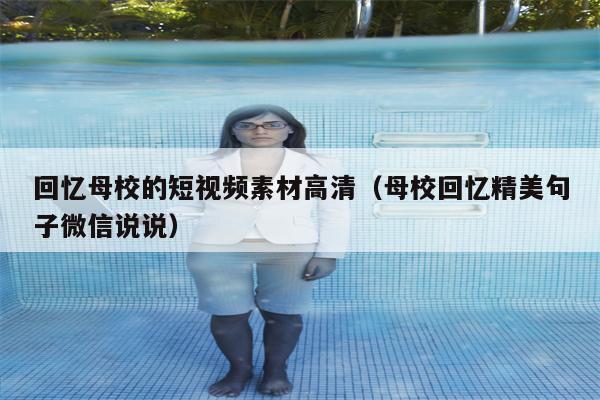 回忆母校的短视频素材高清（母校回忆精美句子微信说说）