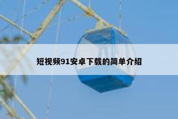 短视频91安卓下载的简单介绍