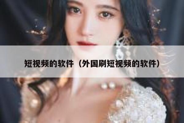 短视频的软件（外国刷短视频的软件）