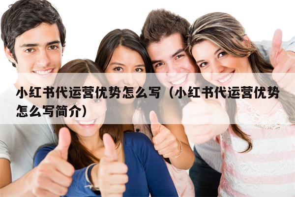 小红书代运营优势怎么写（小红书代运营优势怎么写简介）