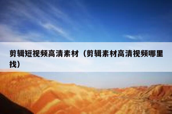 剪辑短视频高清素材（剪辑素材高清视频哪里找）