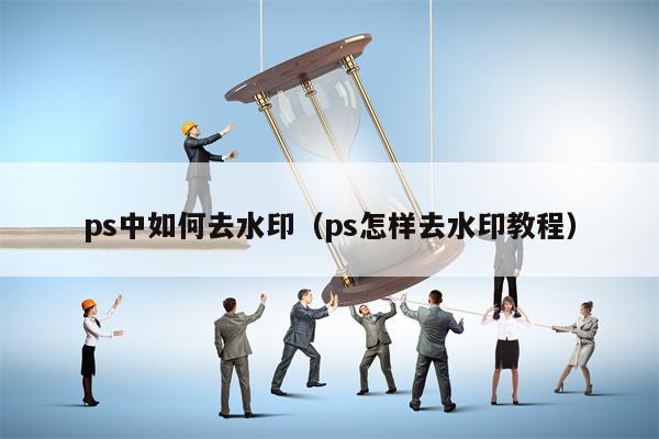 ps中如何去水印（ps怎样去水印教程）