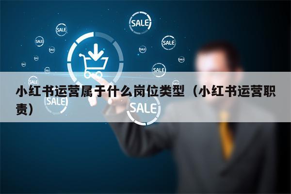 小红书运营属于什么岗位类型（小红书运营职责）