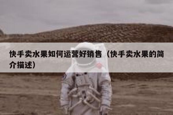 快手卖水果如何运营好销售（快手卖水果的简介描述）