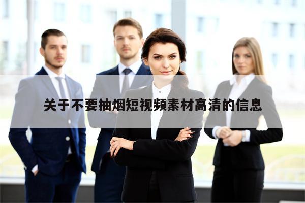 关于不要抽烟短视频素材高清的信息