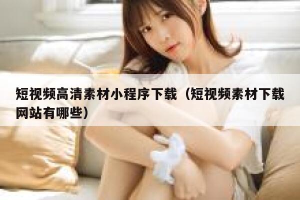 短视频高清素材小程序下载（短视频素材下载网站有哪些）
