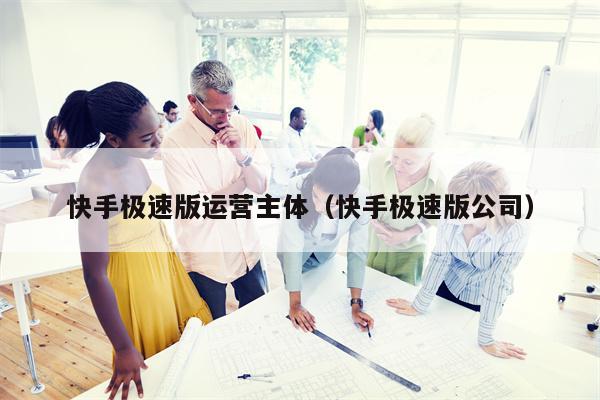 快手极速版运营主体（快手极速版公司）