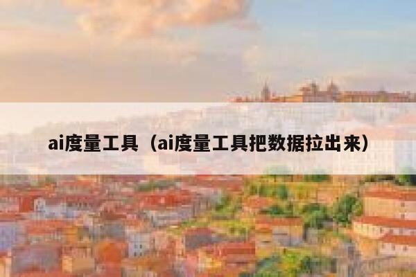 ai度量工具（ai度量工具把数据拉出来）