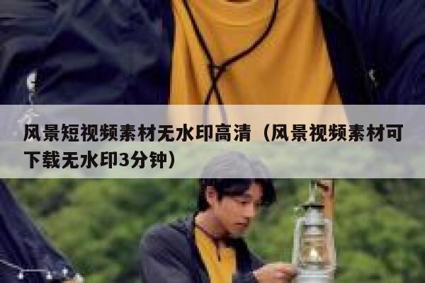 风景短视频素材无水印高清（风景视频素材可下载无水印3分钟）