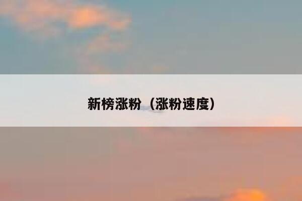 新榜涨粉（涨粉速度）