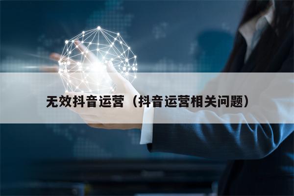 无效抖音运营（抖音运营相关问题）