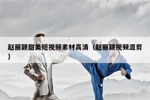 赵丽颖甜美短视频素材高清（赵丽颖视频混剪）