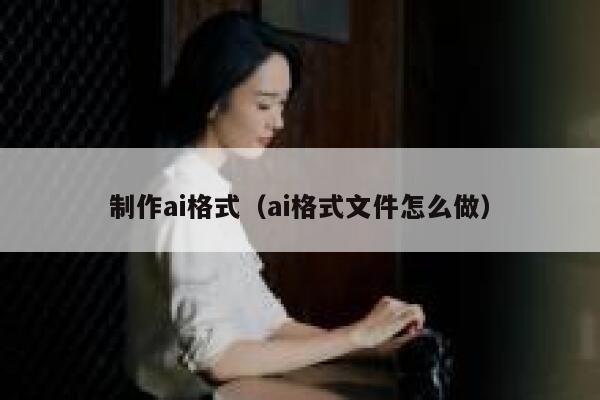 制作ai格式（ai格式文件怎么做）