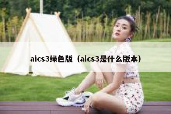 aics3绿色版（aics3是什么版本）