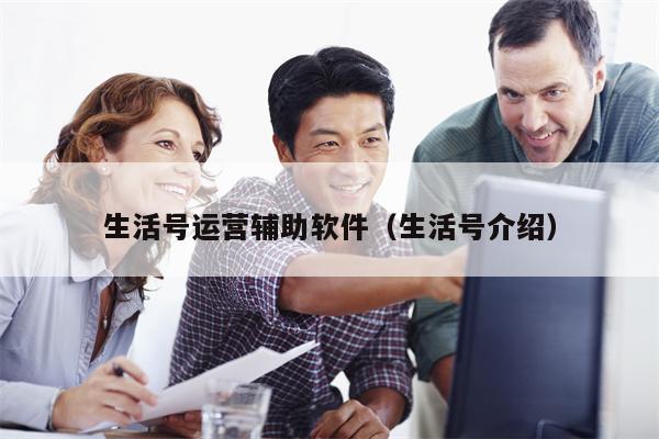 生活号运营辅助软件（生活号介绍）