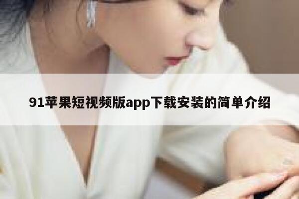 91苹果短视频版app下载安装的简单介绍