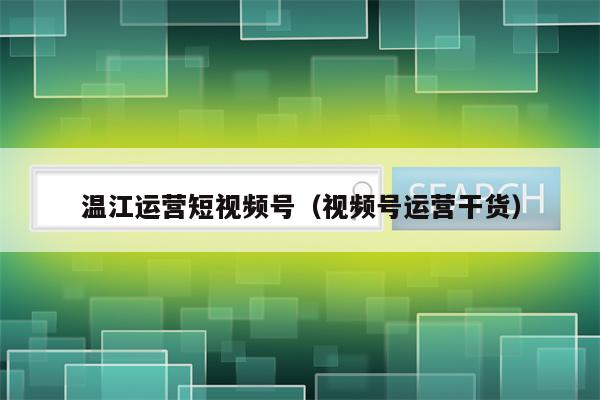 温江运营短视频号（视频号运营干货）